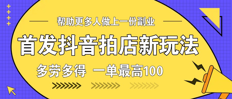 首发抖音拍店新玩法，多劳多得 一单最高100-非凡网-资源网-最新项目分享网站