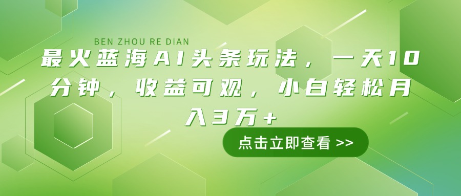 最火蓝海AI头条玩法，一天10分钟，收益可观，小白轻松月入3万+-非凡网-资源网-最新项目分享网站