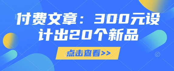 付费文章：300元设计出20个新品-非凡网-资源网-最新项目分享网站