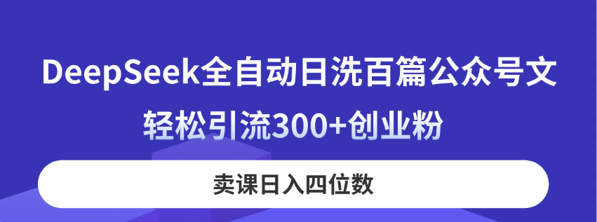 DeepSeek全自动日洗百篇公众号文，轻松引流300+创业粉，卖课日入四位数！-非凡网-资源网-最新项目分享网站