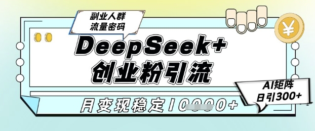 DeepSeek+创业粉精准引流，全新分享课4.0玩法，AI矩阵日引300+，多种变现方式，稳定月入1W-非凡网-资源网-最新项目分享网站