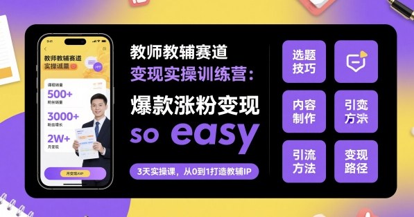 教师教辅赛道变现实操训练营，爆款涨粉变现so easy-非凡网-资源网-最新项目分享网站