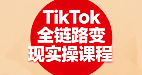 TikTok全链路变现实操课程,全方位助力学员掌握TK变现技能-非凡网-资源网-最新项目分享网站