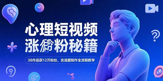 心理短视频涨粉秘籍，38作品获12万粉丝，含选题制作全流程教学-非凡网-资源网-最新项目分享网站
