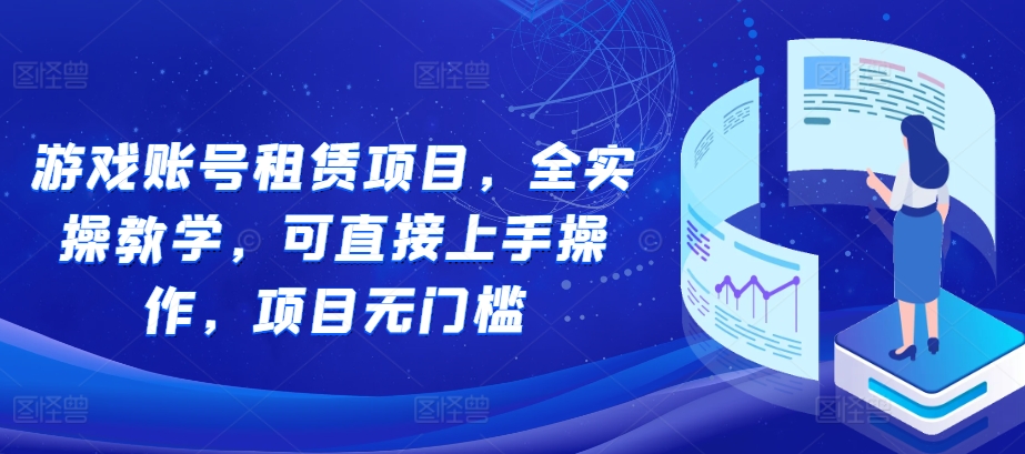 游戏账号租赁项目，全实操教学，可直接上手操作，项目无门槛-非凡网-资源网-最新项目分享网站