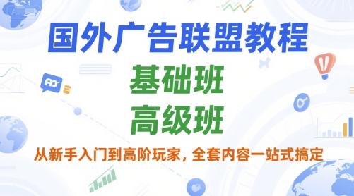 国外广告联盟教程，基础班和高级班，从新手入门到高阶玩家，全套内容一站式搞定-非凡网-资源网-最新项目分享网站