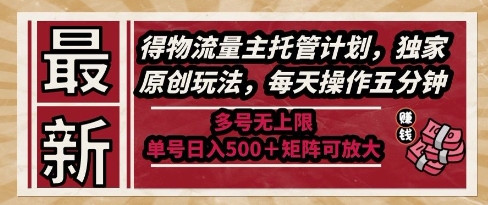 最新得物流量主托管计划，独家原创玩法，每天操作五分钟，多号无上限，单号日入5张+矩阵可放大【揭秘】-非凡网-资源网-最新项目分享网站