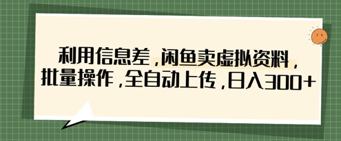 利用信息差，闲鱼卖虚拟资料，批量操作，全自动上传，日入3张-非凡网-资源网-最新项目分享网站