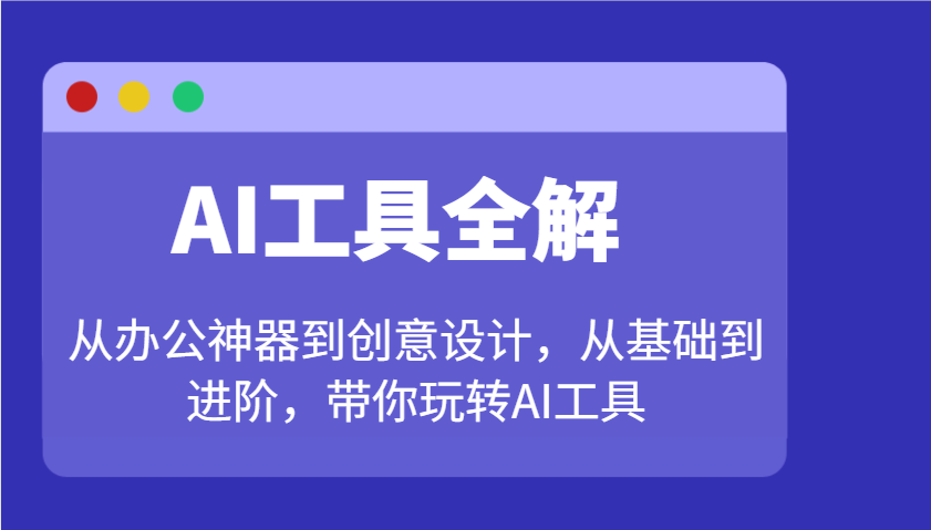 AI工具全解：从办公神器到创意设计，从基础到进阶，带你玩转AI工具-非凡网-资源网-最新项目分享网站