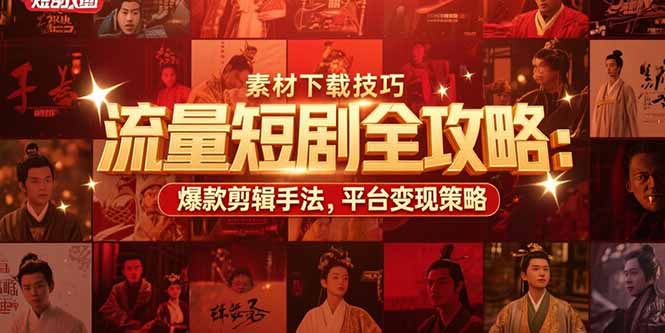 流量短剧全攻略：素材下载技巧，爆款剪辑手法，平台变现策略-非凡网-资源网-最新项目分享网站