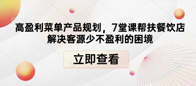 高盈利菜单产品规划，7堂课帮扶餐饮店解决客源少不盈利的困境-非凡网-资源网-最新项目分享网站