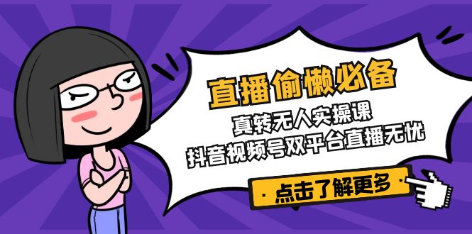 直播偷懒必备！真转无人实操课，抖音视频号双平台直播无忧-非凡网-资源网-最新项目分享网站