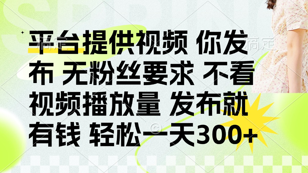 发布平台提供视频就有钱 无粉丝要求 不看视频播放量 发布就有钱 一天300+-非凡网-资源网-最新项目分享网站