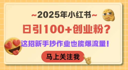 2025年小红书日引100+创业粉？这招新手抄作业也能爆流量！-非凡网-资源网-最新项目分享网站