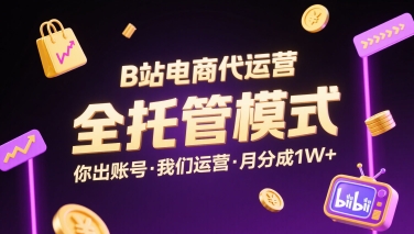 B站电商代运营，全托管模式，你出账号，我们来运营，每月分成1W+【揭秘】-非凡网-资源网-最新项目分享网站