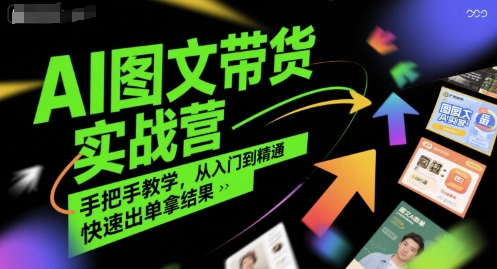 AI图文带货实战营，手把手教学，从入门到精通，快速出单拿结果-非凡网-资源网-最新项目分享网站
