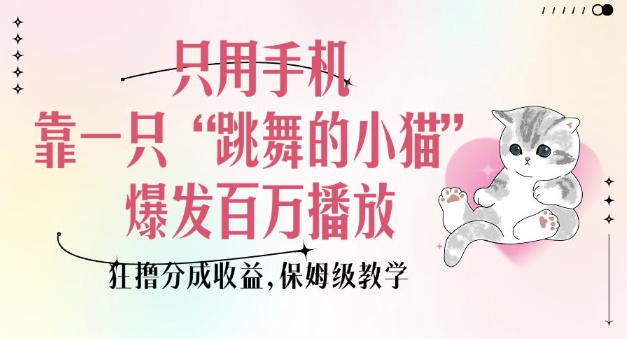 只用手机靠一只“跳舞的小猫”爆发百万播放，狂撸分成收益，保姆级教学-非凡网-资源网-最新项目分享网站