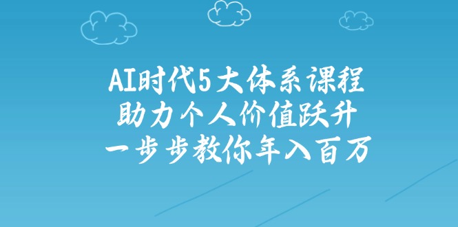 AI时代5大体系课程：助力个人价值跃升，一步步教你年入百万-非凡网-资源网-最新项目分享网站