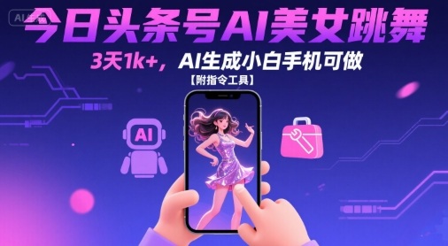 今日头条号AI美女跳舞，3天1k+，AI生成小白手机可做【附指令工具】-非凡网-资源网-最新项目分享网站