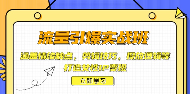 流量引爆实战班，涵盖情绪触点，剪辑技巧，投放逻辑等，打造女性IP变现-非凡网-资源网-最新项目分享网站