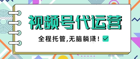 视频号代运营，团队托管计划，简单操作不限时间地点，一部手机单月轻松变现5k【揭秘】-非凡网-资源网-最新项目分享网站