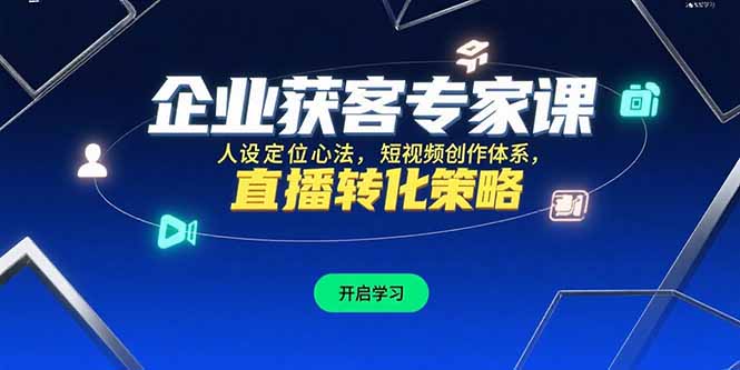 企业获客专家课，人设定位心法，短视频创作体系，直播转化策略-非凡网-资源网-最新项目分享网站