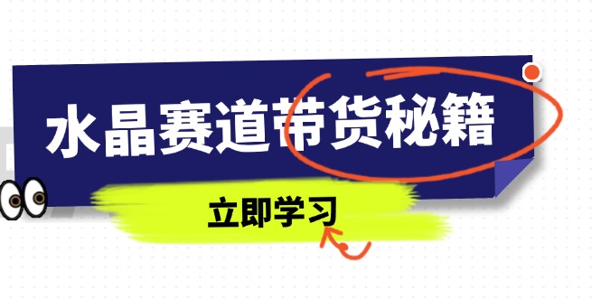 水晶赛道带货秘籍，国学结合、短视频起号、拍摄技巧、直播话术等内容-非凡网-资源网-最新项目分享网站