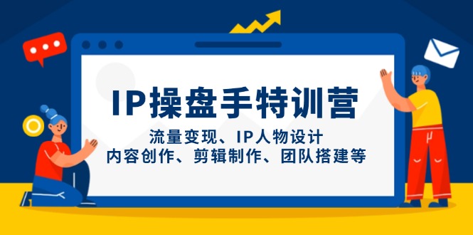 IP操盘手特训营，流量变现、IP人物设计、内容创作、剪辑制作、团队搭建等-非凡网-资源网-最新项目分享网站