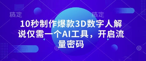 10秒制作爆款3D数字人解说仅需一个AI工具，开启流量密码-非凡网-资源网-最新项目分享网站