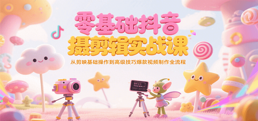零基础抖音短视频拍摄剪辑实战课，从剪映基础操作到高级技巧爆款视频制作全流程-非凡网-资源网-最新项目分享网站