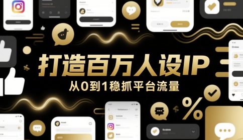 打造百万人设IP，从0到1稳抓平台流量-非凡网-资源网-最新项目分享网站