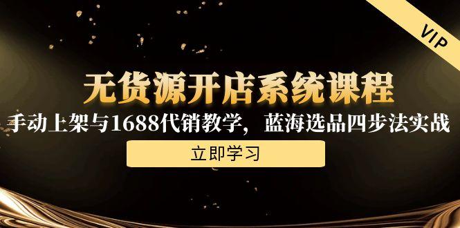 无货源开店系统课程，手动上架与1688代销教学，蓝海选品四步法实战-非凡网-资源网-最新项目分享网站