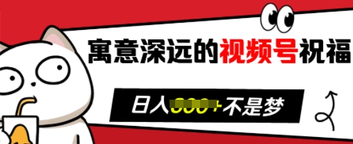 寓意深远的视频号祝福，粉丝增长无忧，带货效果事半功倍，日入多张【揭秘】-非凡网-资源网-最新项目分享网站