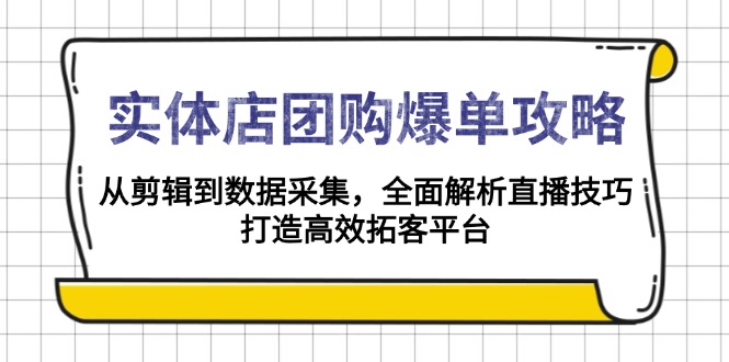 实体店-团购爆单攻略：从剪辑到数据采集，全面解析直播技巧，打造高效…-非凡网-资源网-最新项目分享网站