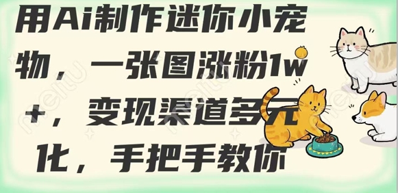 用AI制作迷你小宠物，一张图涨粉1w+，变现渠道多元化，手把手教你-非凡网-资源网-最新项目分享网站