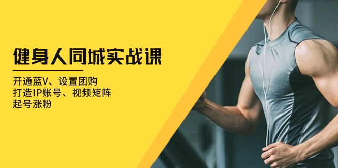 健身人 同城实战课：开通蓝V、设置团购、打造IP账号、视频矩阵、起号涨粉-非凡网-资源网-最新项目分享网站