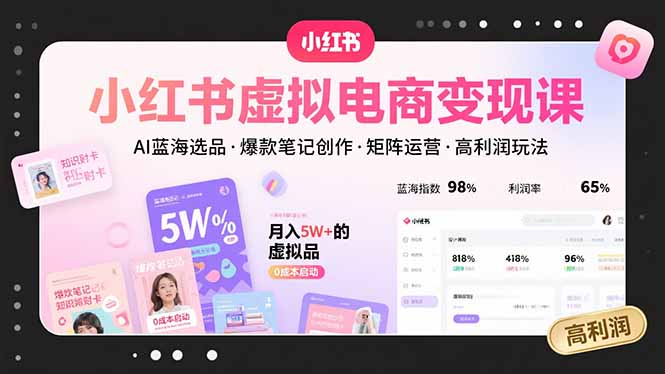 小红书虚拟电商变现课，AI蓝海选品，爆款笔记创作，矩阵运营，高利润玩法-非凡网-资源网-最新项目分享网站