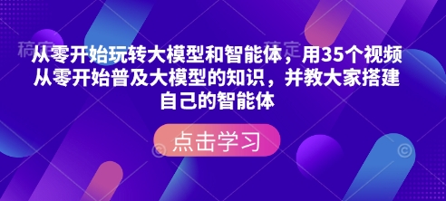 从零开始玩转大模型和智能体，​用35个视频从零开始普及大模型的知识，并教大家搭建自己的智能体-非凡网-资源网-最新项目分享网站