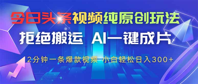 今日头条视频纯原创玩法，AI一键成片，2分钟一条视频，轻松日入300+-非凡网-资源网-最新项目分享网站