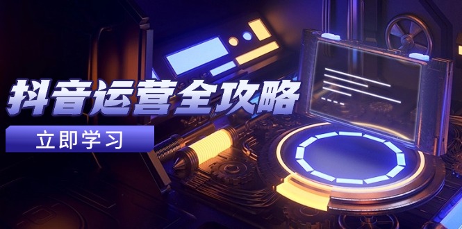 抖音运营全攻略，账号包装养号技巧，情感增粉视频搬运，实现快速变现-非凡网-资源网-最新项目分享网站