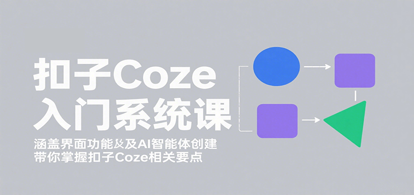 扣子Coze入门系统课：涵盖界面功能及AI智能体创建，带你掌握扣子Coze相关要点-非凡网-资源网-最新项目分享网站