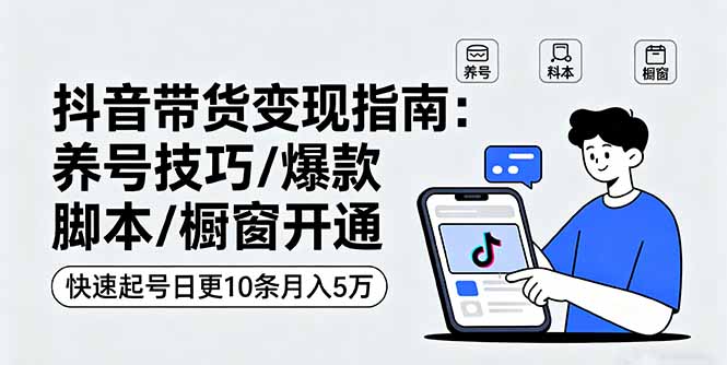 抖音带货变现指南：养号技巧/爆款脚本/橱窗开通，快速起号日更10条月入5万-非凡网-资源网-最新项目分享网站