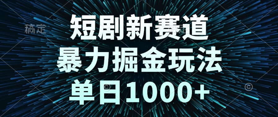 短剧新赛道，暴力掘金玩法，单日1000+-非凡网-资源网-最新项目分享网站