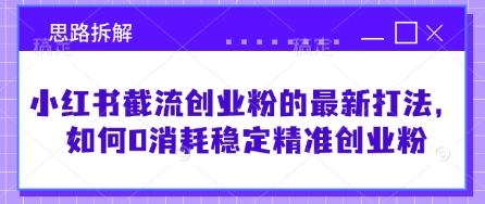 小红书截流创业粉的最新打法，如何0消耗稳定精准创业粉【思路拆解】-非凡网-资源网-最新项目分享网站