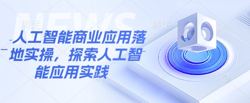 人工智能商业应用落地实操，探索人工智能应用实践-非凡网-资源网-最新项目分享网站