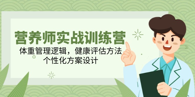 营养师实战训练营，体重管理逻辑，健康评估方法，个性化方案设计-非凡网-资源网-最新项目分享网站