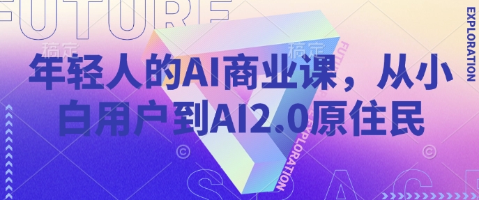 年轻人的AI商业课，从小白用户到AI2.0原住民-非凡网-资源网-最新项目分享网站