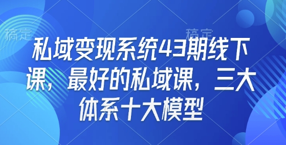私域变现系统43期线下课，最好的私域课，三大体系十大模型-非凡网-资源网-最新项目分享网站