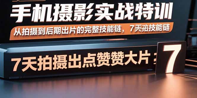 手机摄影实战特训，从拍摄到后期出片的完整技能链，7天拍出点赞大片-非凡网-资源网-最新项目分享网站