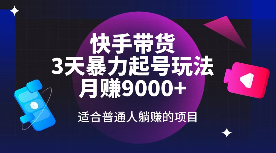 快手带货，3天起号暴力玩法，月赚9000+，适合普通人躺赚的项目-非凡网-资源网-最新项目分享网站